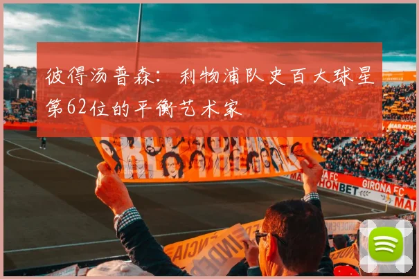 彼得汤普森：利物浦队史百大球星第62位的平衡艺术家