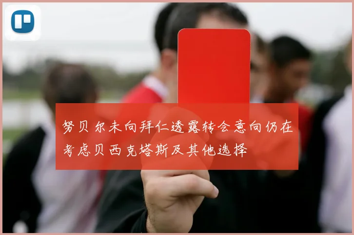 努贝尔未向拜仁透露转会意向仍在考虑贝西克塔斯及其他选择